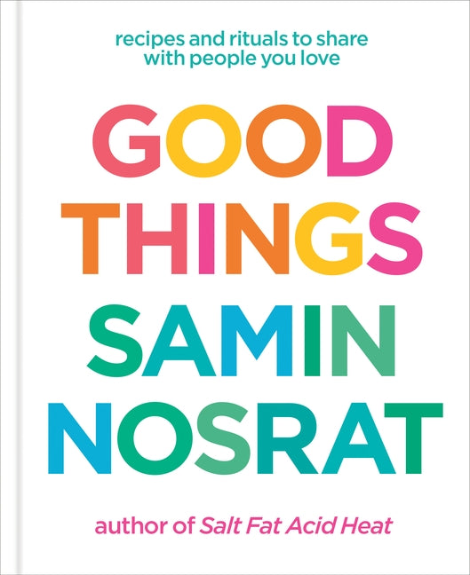 Good Things: Recipes and Rituals to Share with People You Love: A Cookbook by Nosrat, Samin