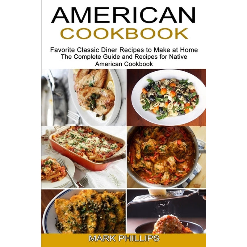 American Cookbook: Favorite Classic Diner Recipes to Make at Home (The Complete Guide and Recipes for Native American Cookbook) by Phillips, Mark