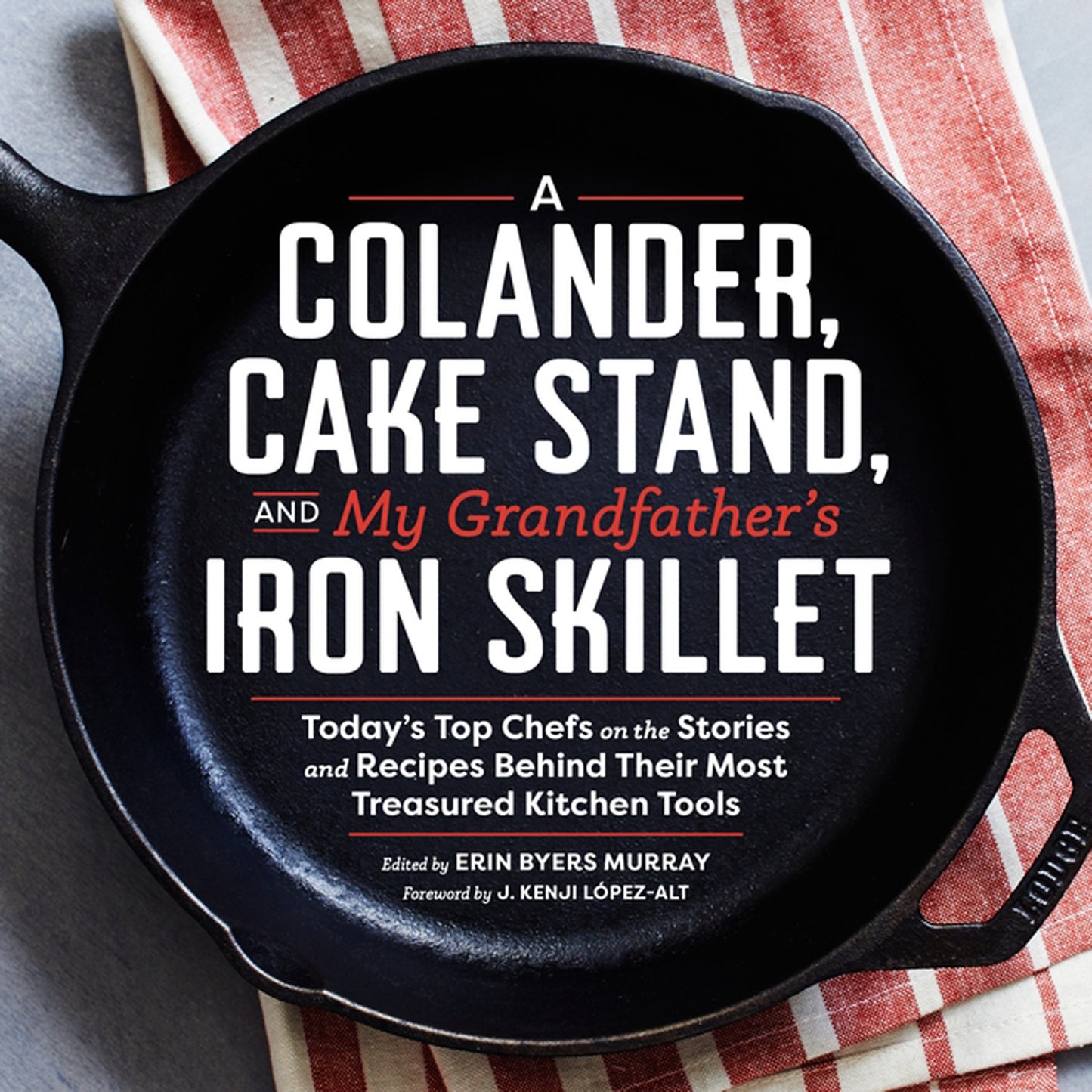 A Colander, Cake Stand, and my Grandfather's Iron Skillet Cookbook Cover. By Erin Byers Murray and J. Kenji Lopez-Alt 