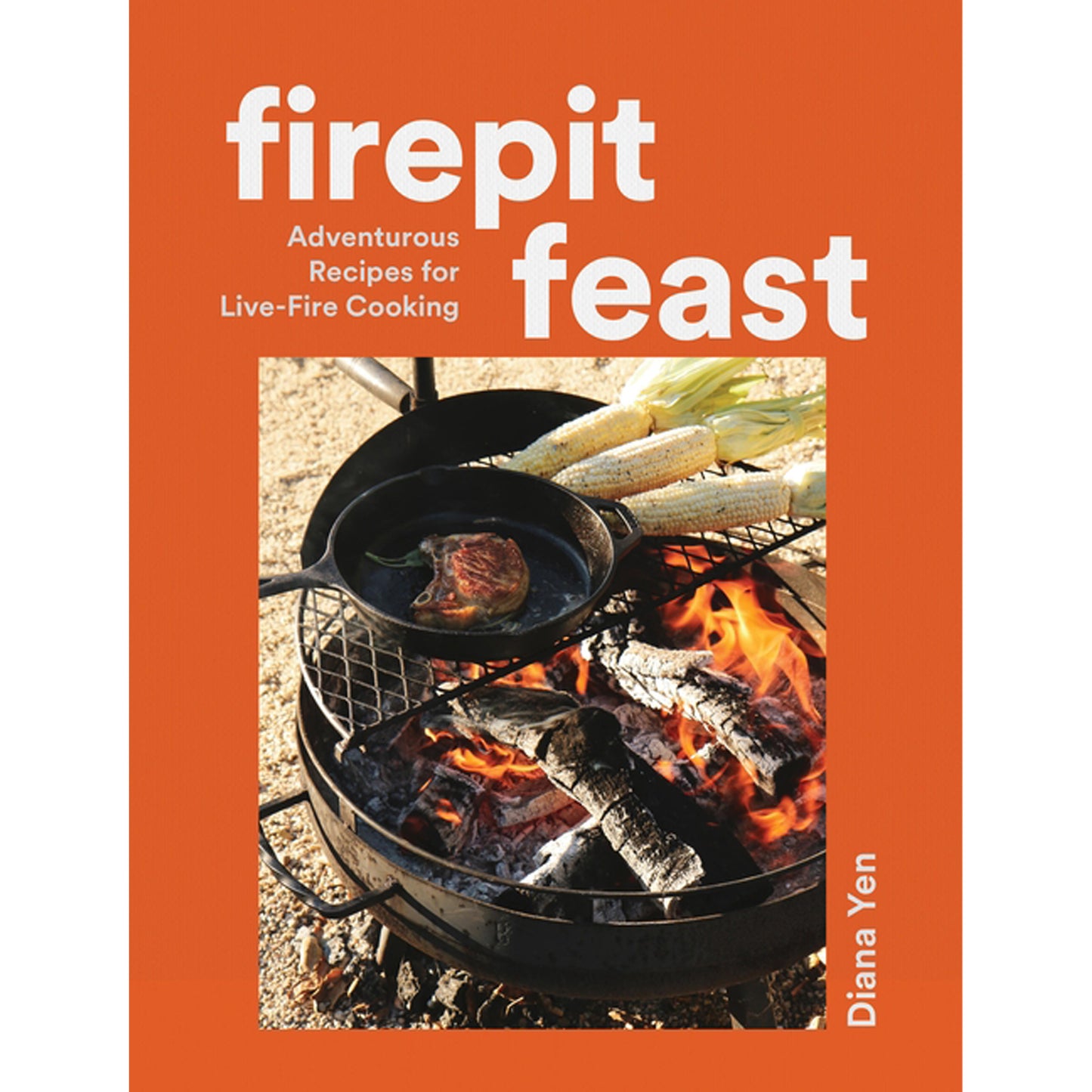 Firepit Feast: Adventurous Recipes for Live-Fire Cooking by Yen, Diana