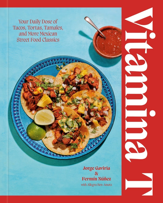 Vitamina T: Your Daily Dose of Tacos, Tortas, Tamales, and More Mexican Street Food Classics by Gaviria, Jorge