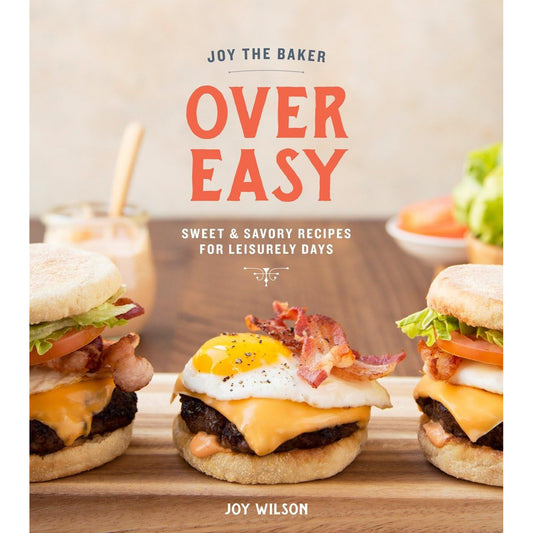 Joy the Baker Over Easy: Sweet and Savory Recipes for Leisurely Days: A Cookbook by Wilson, Joy