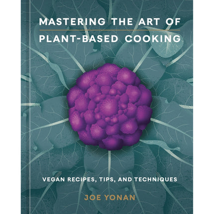 Mastering the Art of Plant-Based Cooking: Vegan Recipes, Tips, and Techniques [A Cookbook] by Yonan, Joe