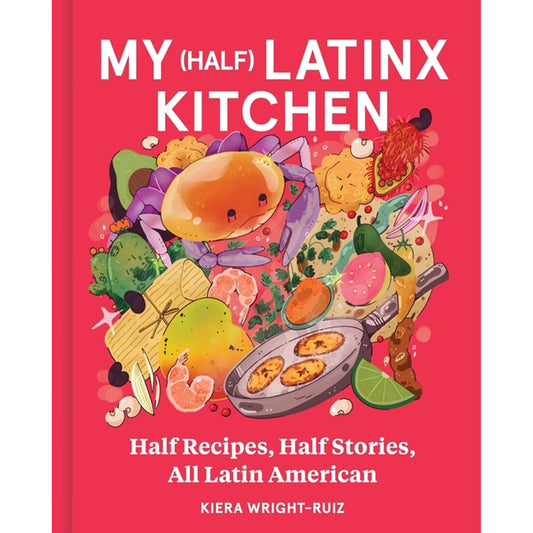 My (Half) Latinx Kitchen: Half Recipes, Half Stories, All Latin American by Wright-Ruiz, Kiera