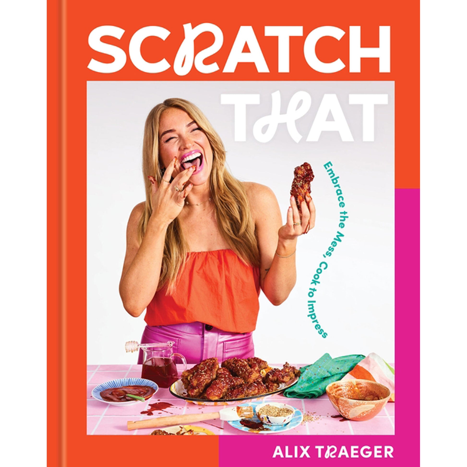 Scratch That: Embrace the Mess, Cook to Impress - A Cookbook by Traeger, Alix