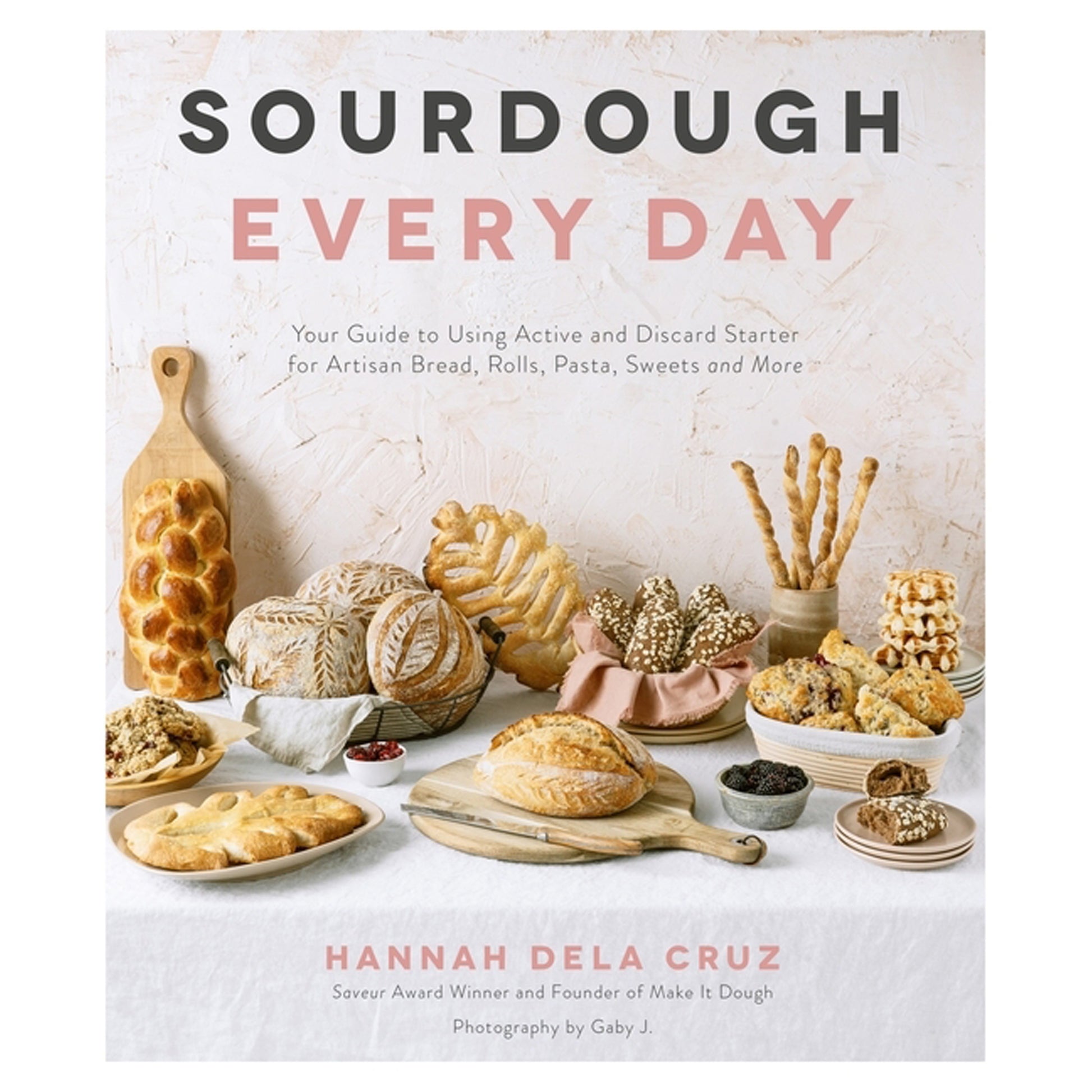 Sourdough Every Day: Your Guide to Using Active and Discard Starter for Artisan Bread, Rolls, Pasta, Sweets and More by Dela Cruz, Hannah