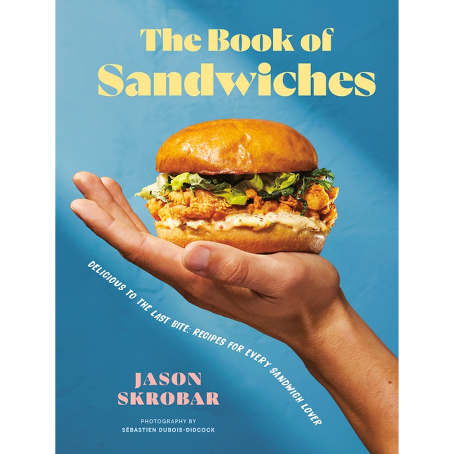 The Book of Sandwiches: Delicious to the Last Bite: Recipes for Every Sandwich Lover by Skrobar, Jason