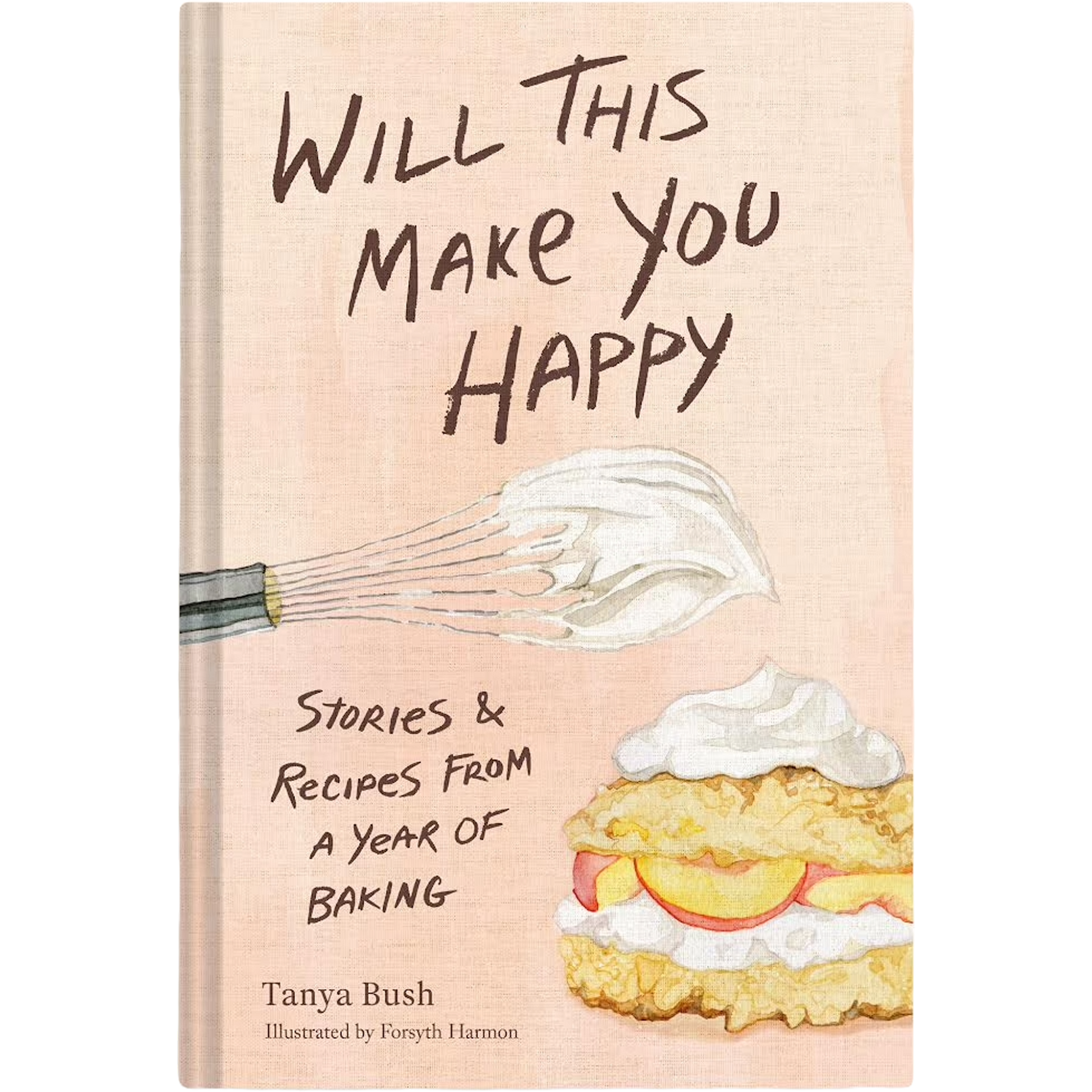 The front cover of the hardcover book 'Will This Make You Happy: Stories & Recipes From a Year of Baking' by Tanya Bush, illustrated by Foryth Harmon. The cover features a textured light peach-beige background with hand-drawn brown text, a watercolor whisk with whipped cream, and a watercolor cake with cream and fruit.
