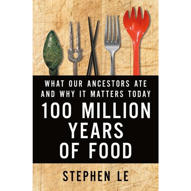 100 Million Years of Food: What Our Ancestors Ate and Why It Matters Today by Le, Stephen