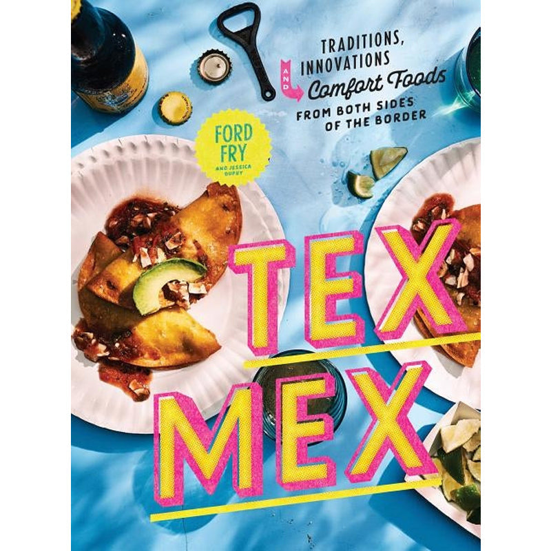 Tex-Mex Cookbook: Traditions, Innovations, and Comfort Foods from Both Sides of the Border by Fry, Ford