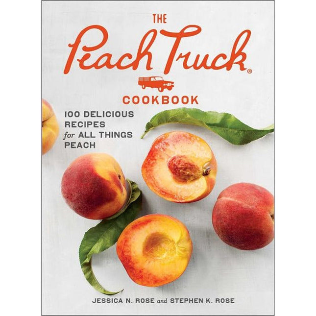 The Peach Truck Cookbook: 100 Delicious Recipes for All Things Peach by Rose, Stephen K.